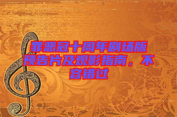 罪惡冠十周年劇場版預(yù)告片及觀影指南，不容錯過