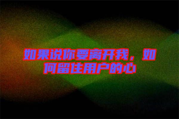 如果說你要離開我，如何留住用戶的心