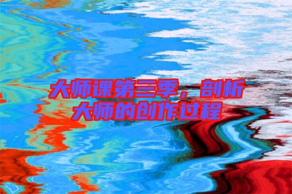 大師課第三季，剖析大師的創(chuàng)作過(guò)程