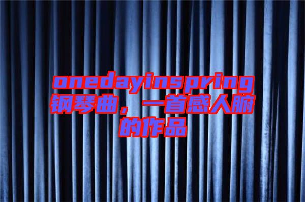 onedayinspring鋼琴曲，一首感人腑的作品