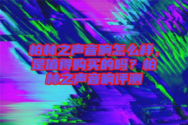 柏林之聲音響怎么樣，是值得購(gòu)買的嗎？柏林之聲音響評(píng)測(cè)