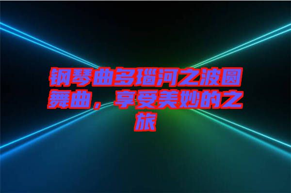 鋼琴曲多瑙河之波圓舞曲，享受美妙的之旅