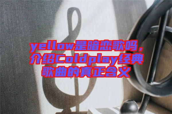 yellow是暗戀歌嗎，介紹Coldplay經(jīng)典歌曲的真正含義