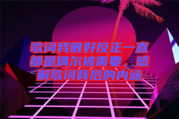 歌詞我很好反正一直都是偶爾被需要，感解歌詞背后的內(nèi)涵