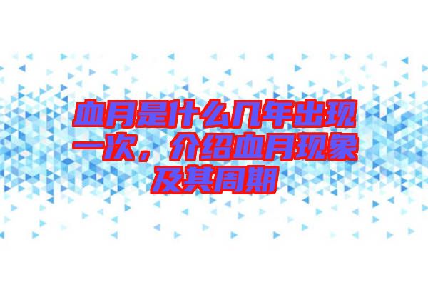 血月是什么幾年出現(xiàn)一次，介紹血月現(xiàn)象及其周期