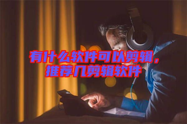 有什么軟件可以剪輯，推薦幾剪輯軟件