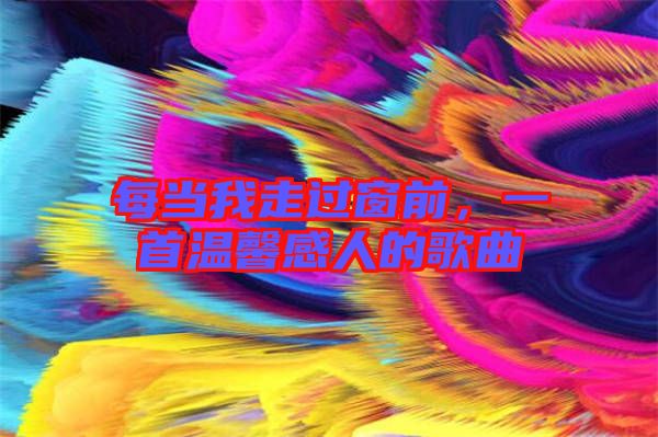 每當(dāng)我走過窗前，一首溫馨感人的歌曲