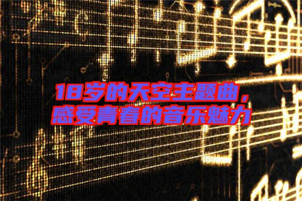 18歲的天空主題曲，感受青春的音樂魅力