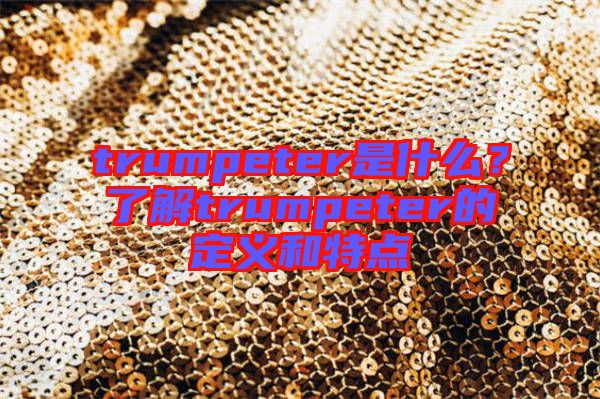 trumpeter是什么？了解trumpeter的定義和特點(diǎn)
