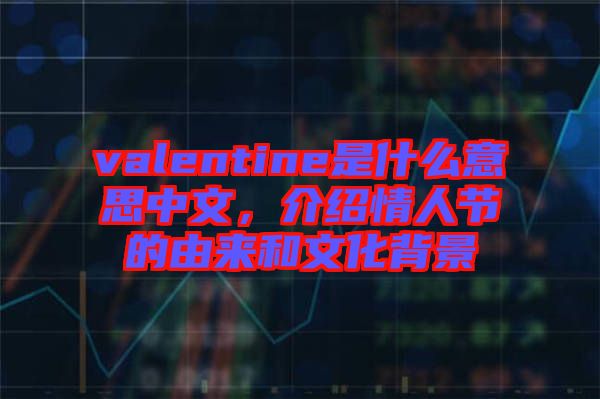 valentine是什么意思中文，介紹情人節(jié)的由來和文化背景