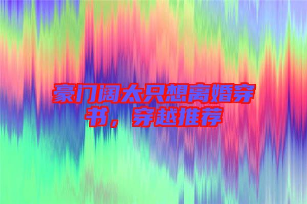 豪門闊太只想離婚穿書，穿越推薦