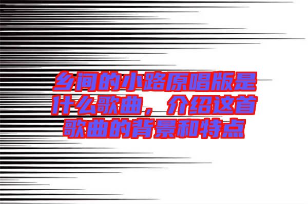 鄉(xiāng)間的小路原唱版是什么歌曲，介紹這首歌曲的背景和特點(diǎn)