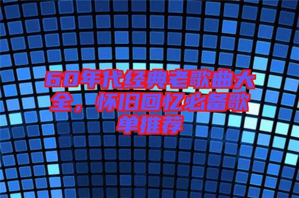 60年代經(jīng)典老歌曲大全，懷舊回憶必備歌單推薦