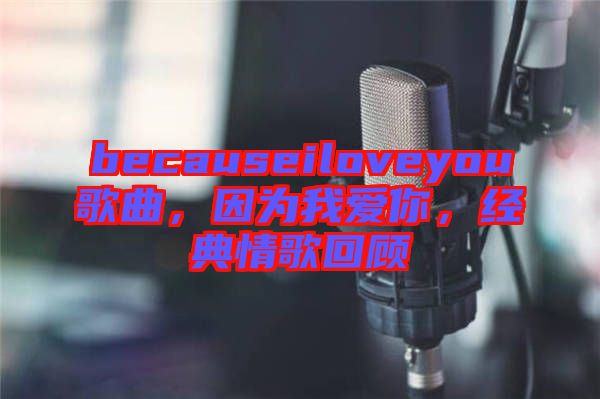 becauseiloveyou歌曲，因為我愛你，經(jīng)典情歌回顧