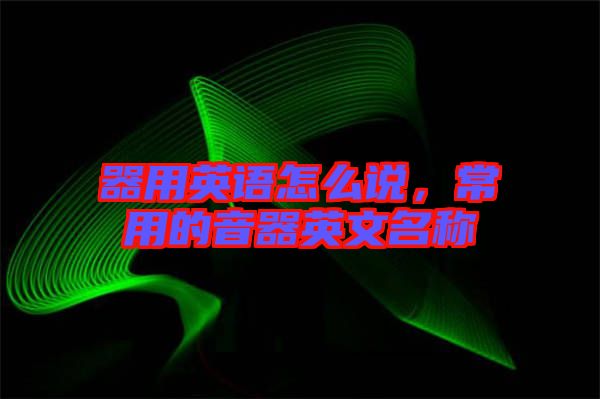 器用英語(yǔ)怎么說(shuō)，常用的音器英文名稱