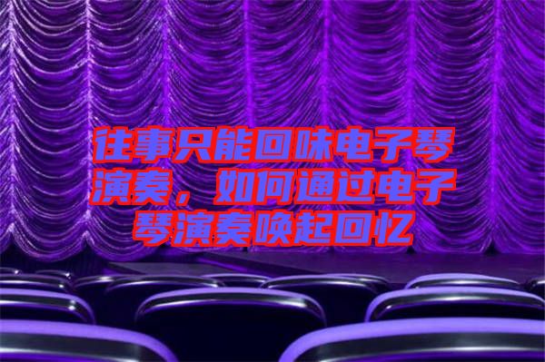 往事只能回味電子琴演奏，如何通過電子琴演奏喚起回憶