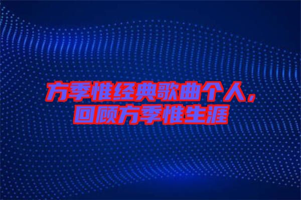 方季惟經(jīng)典歌曲個人，回顧方季惟生涯