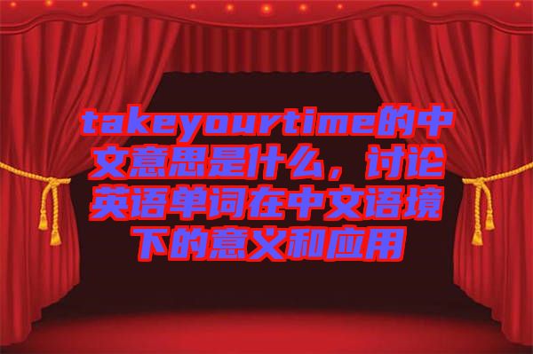 takeyourtime的中文意思是什么，討論英語單詞在中文語境下的意義和應(yīng)用