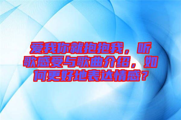 愛我你就抱抱我，聽歌感受與歌曲介紹，如何更好地表達情感？