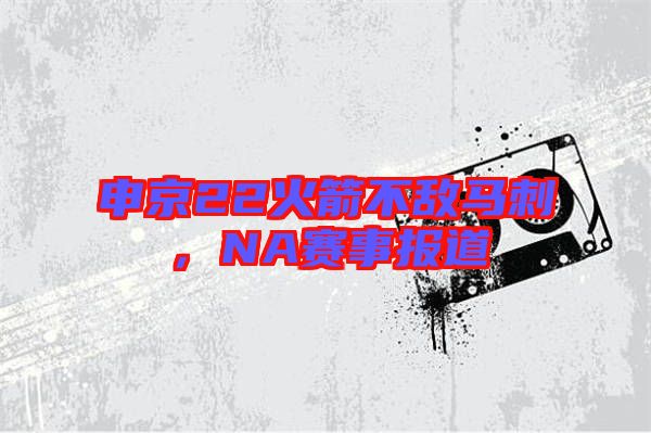 申京22火箭不敵馬刺，NA賽事報道