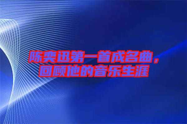 陳奕迅第一首成名曲，回顧他的音樂(lè)生涯