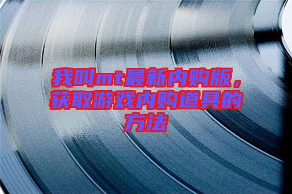 我叫mt最新內(nèi)購版，獲取游戲內(nèi)購道具的方法