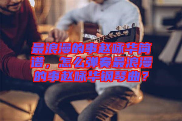 最浪漫的事趙詠華簡譜，怎么彈奏最浪漫的事趙詠華鋼琴曲？