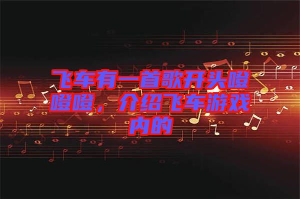 飛車有一首歌開頭噔噔噔，介紹飛車游戲內的