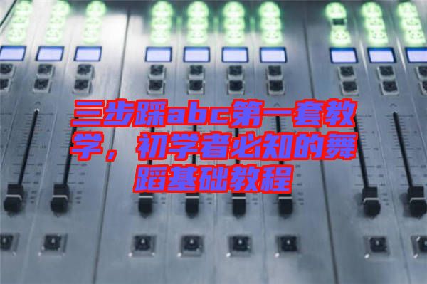 三步踩abc第一套教學(xué)，初學(xué)者必知的舞蹈基礎(chǔ)教程