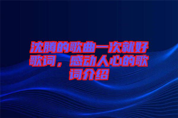 沈騰的歌曲一次就好歌詞，感動(dòng)人心的歌詞介紹