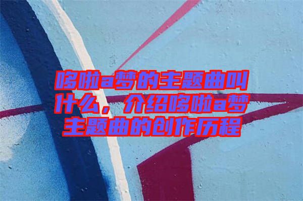 哆啦a夢的主題曲叫什么，介紹哆啦a夢主題曲的創(chuàng)作歷程