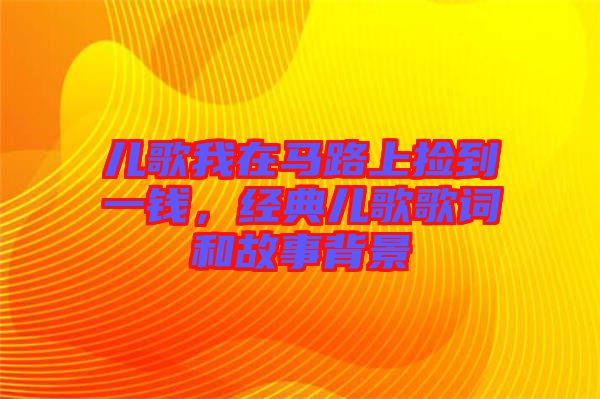 兒歌我在馬路上撿到一錢，經(jīng)典兒歌歌詞和故事背景