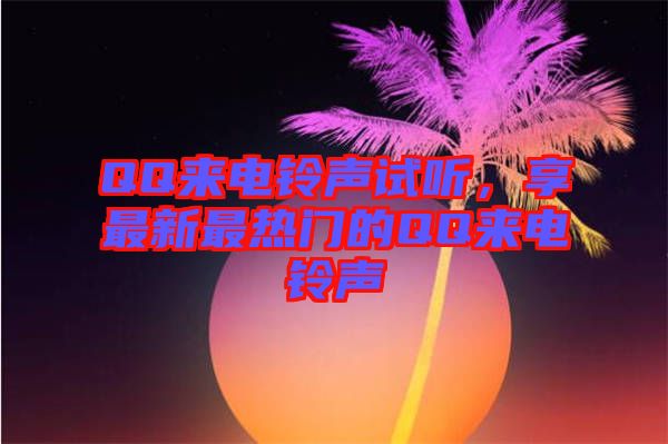 QQ來電鈴聲試聽，享最新最熱門的QQ來電鈴聲
