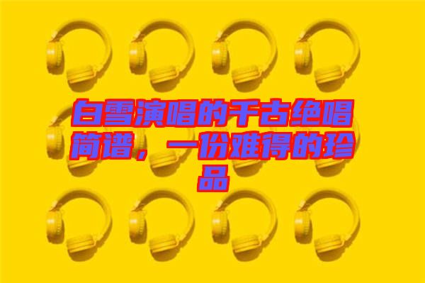 白雪演唱的千古絕唱簡譜，一份難得的珍品