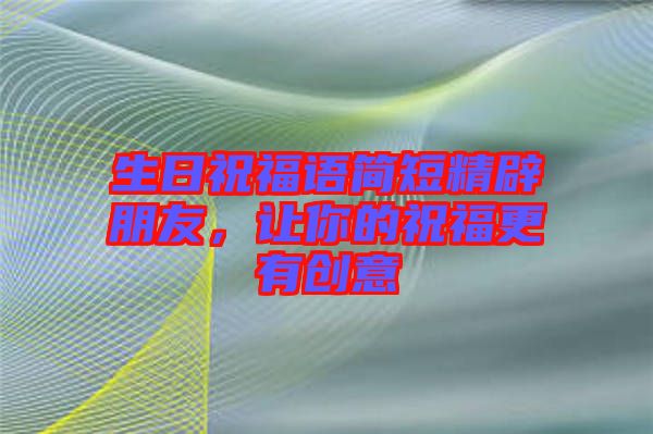 生日祝福語簡短精辟朋友，讓你的祝福更有創(chuàng)意