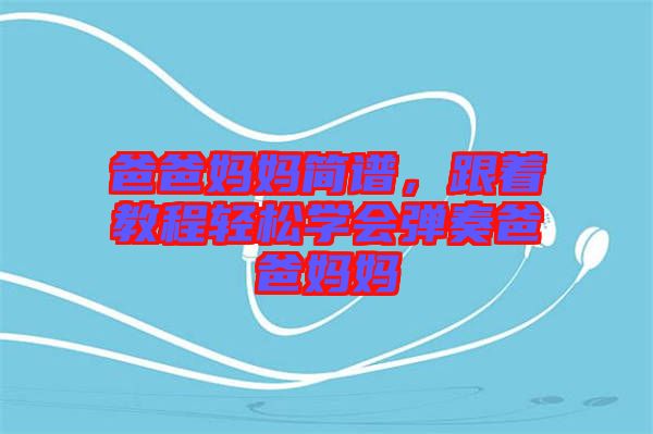 爸爸媽媽簡(jiǎn)譜，跟著教程輕松學(xué)會(huì)彈奏爸爸媽媽
