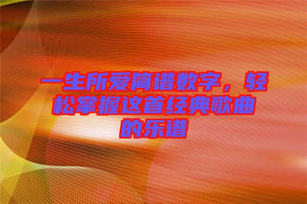 一生所愛簡譜數(shù)字，輕松掌握這首經(jīng)典歌曲的樂譜