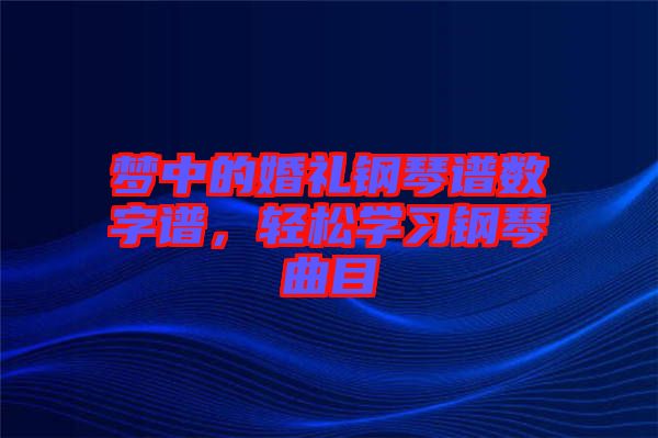 夢中的婚禮鋼琴譜數(shù)字譜，輕松學(xué)習(xí)鋼琴曲目