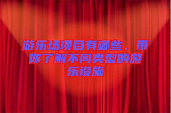 游樂場項目有哪些，帶你了解不同類型的游樂設(shè)施