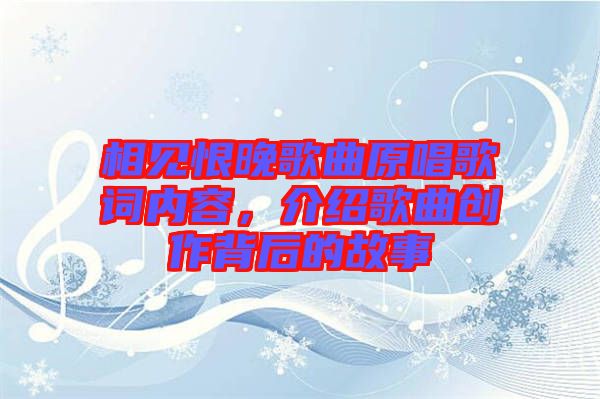 相見恨晚歌曲原唱歌詞內(nèi)容，介紹歌曲創(chuàng)作背后的故事