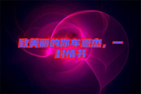 致美麗的你車恩杰，一封情書(shū)