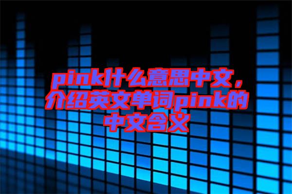 pink什么意思中文，介紹英文單詞pink的中文含義