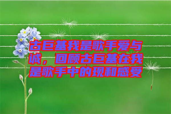 古巨基我是歌手愛與誠，回顧古巨基在我是歌手中的現(xiàn)和感受