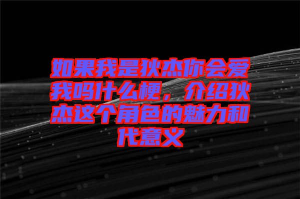 如果我是狄杰你會愛我嗎什么梗，介紹狄杰這個角色的魅力和代意義
