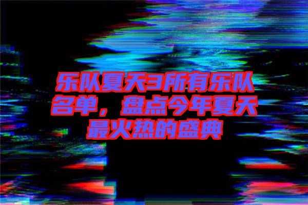 樂隊(duì)夏天3所有樂隊(duì)名單，盤點(diǎn)今年夏天最火熱的盛典