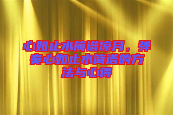 心如止水簡(jiǎn)譜涼月，彈奏心如止水簡(jiǎn)譜的方法與心得