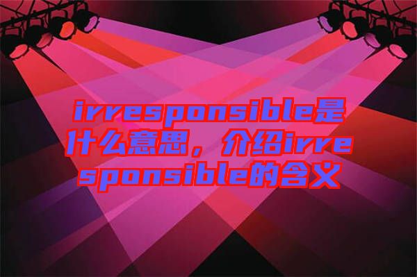 irresponsible是什么意思，介紹irresponsible的含義