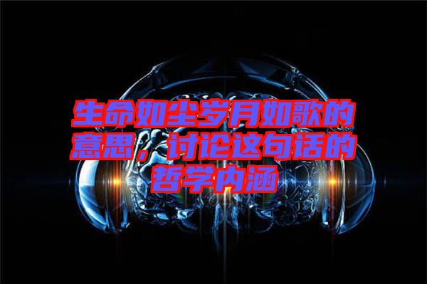 生命如塵歲月如歌的意思，討論這句話的哲學(xué)內(nèi)涵