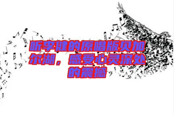 聽(tīng)李健的原唱版貝加爾湖，感受心靈深處的震撼