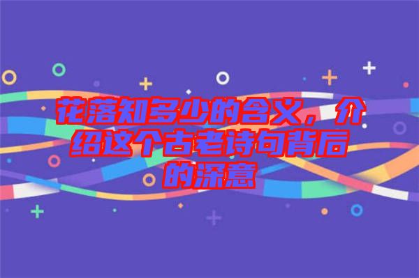 花落知多少的含義，介紹這個古老詩句背后的深意